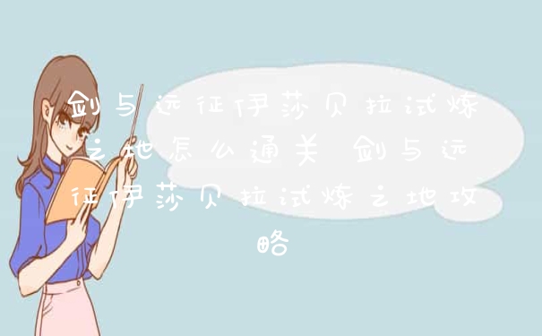 剑与远征伊莎贝拉试炼之地怎么通关 剑与远征伊莎贝拉试炼之地攻略