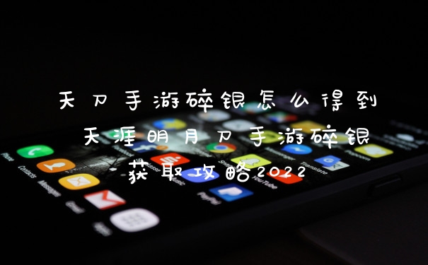 天刀手游碎银怎么得到 天涯明月刀手游碎银获取攻略2022