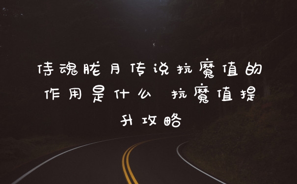 侍魂胧月传说抗魔值的作用是什么 抗魔值提升攻略