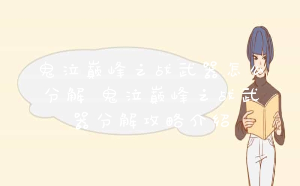 鬼泣巅峰之战武器怎么分解 鬼泣巅峰之战武器分解攻略介绍