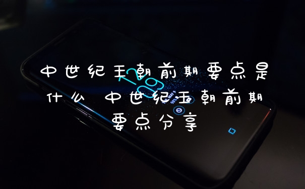 中世纪王朝前期要点是什么 中世纪王朝前期要点分享