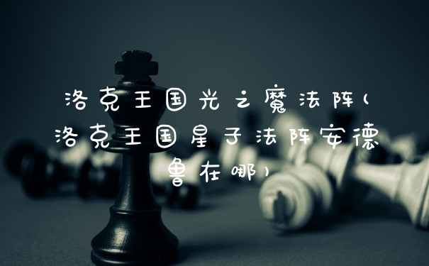 洛克王国光之魔法阵(洛克王国星子法阵安德鲁在哪)