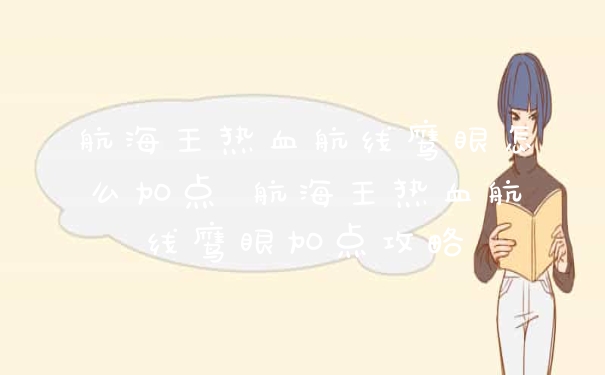 航海王热血航线鹰眼怎么加点 航海王热血航线鹰眼加点攻略