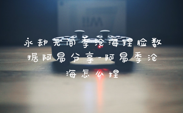 永劫无间季沧海捏脸数据阿易分享-阿易季沧海怎么捏