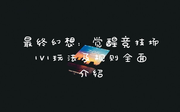 最终幻想:觉醒竞技场1V1玩法及规则全面介绍