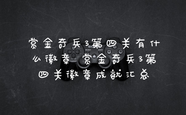 赏金奇兵3第四关有什么徽章 赏金奇兵3第四关徽章成就汇总