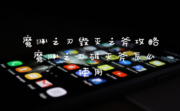 魔渊之刃毁灭之斧攻略 魔渊之刃破灭斧怎么使用