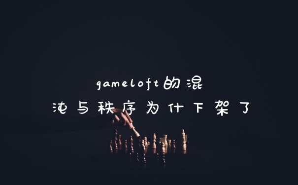 gameloft的混沌与秩序为什下架了