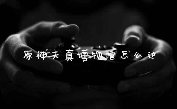 原神天真博物馆怎么过