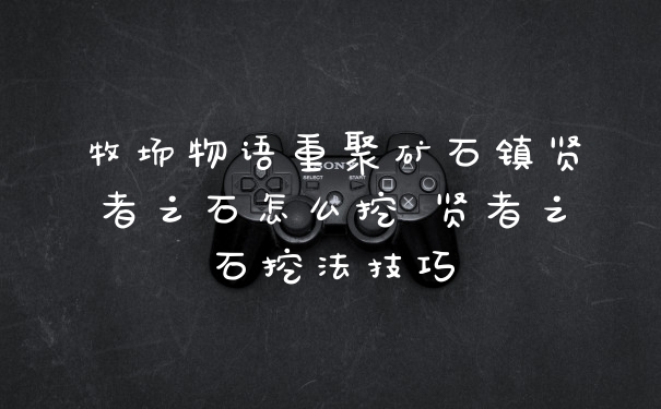 牧场物语重聚矿石镇贤者之石怎么挖 贤者之石挖法技巧