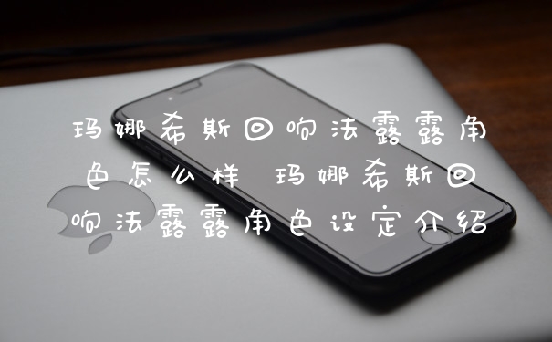 玛娜希斯回响法露露角色怎么样 玛娜希斯回响法露露角色设定介绍