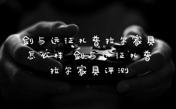 剑与远征扎普拉尔家具怎么样 剑与远征扎普拉尔家具评测