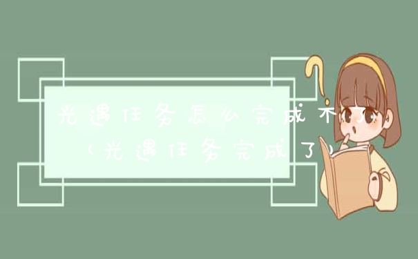 光遇任务怎么完成不了(光遇任务完成了)