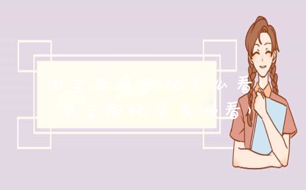 淘宝年度回忆怎么看(淘宝回忆录去哪看)