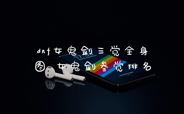 dnf女鬼剑三觉全身图 女鬼剑叁觉排名