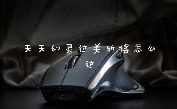 天天幻灵过关斩将怎么过