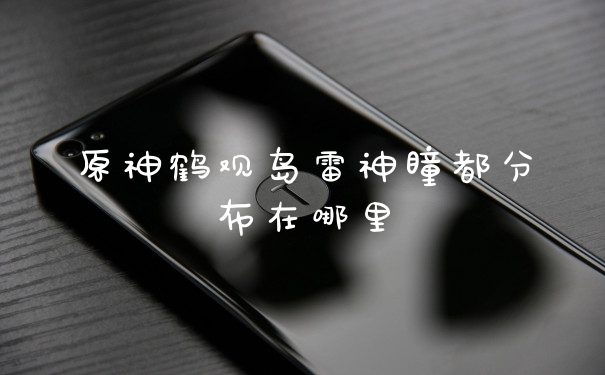 原神鹤观岛雷神瞳都分布在哪里