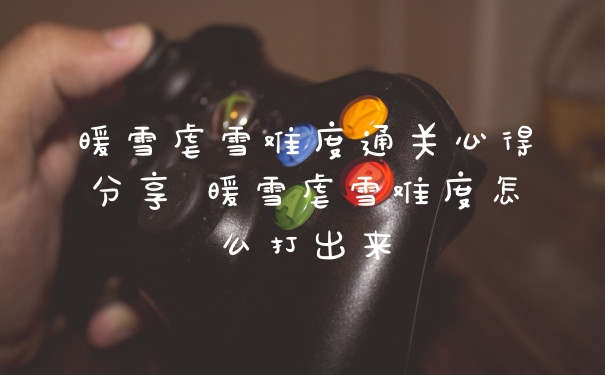 暖雪虐雪难度通关心得分享 暖雪虐雪难度怎么打出来