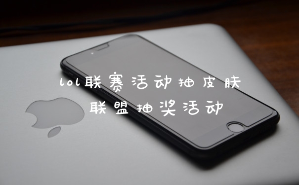 lol联赛活动抽皮肤 联盟抽奖活动