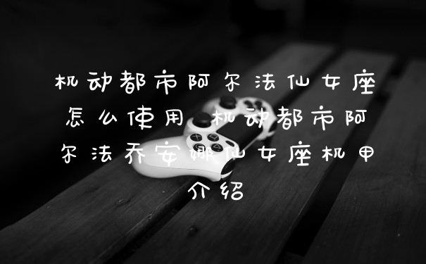 机动都市阿尔法仙女座怎么使用 机动都市阿尔法乔安娜仙女座机甲介绍