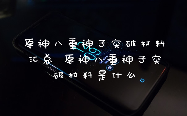 原神八重神子突破材料汇总 原神八重神子突破材料是什么