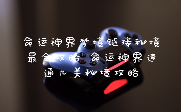 命运神界梦境链接秘境最全攻略 命运神界速通九关秘境攻略