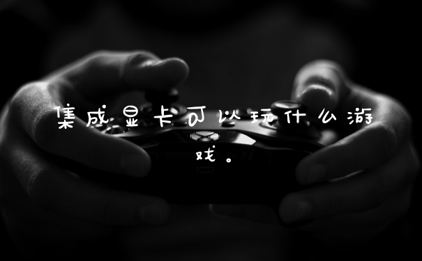 集成显卡可以玩什么游戏。