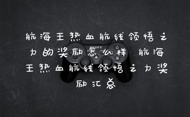 航海王热血航线领悟之力的奖励怎么样 航海王热血航线领悟之力奖励汇总