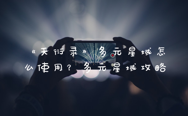 《天衍录》多元星域怎么使用？多元星域攻略