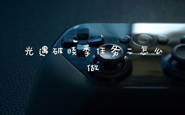 光遇破晓季任务二怎么做