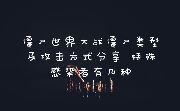 僵尸世界大战僵尸类型及攻击方式分享 特殊感染者有几种