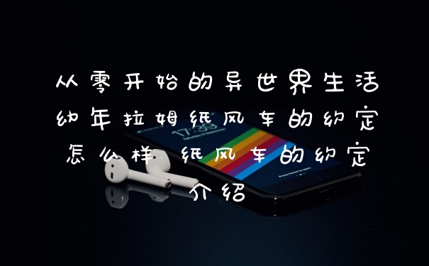 从零开始的异世界生活幼年拉姆纸风车的约定怎么样 纸风车的约定介绍