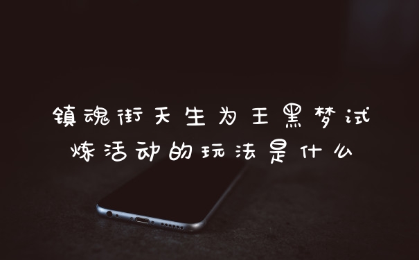 镇魂街天生为王黑梦试炼活动的玩法是什么