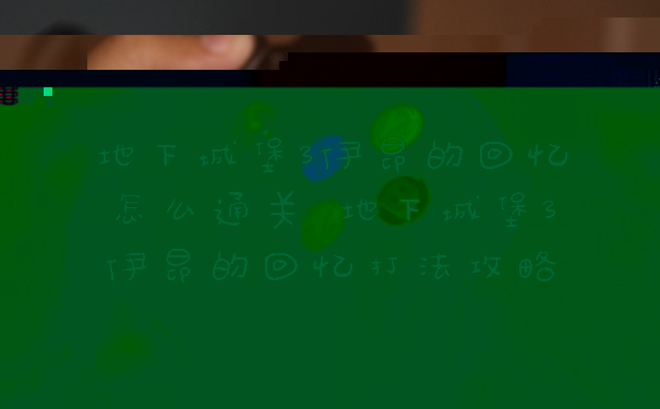 地下城堡3伊昂的回忆怎么通关 地下城堡3伊昂的回忆打法攻略