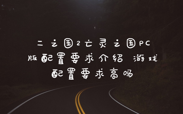 二之国2亡灵之国PC版配置要求介绍 游戏配置要求高吗
