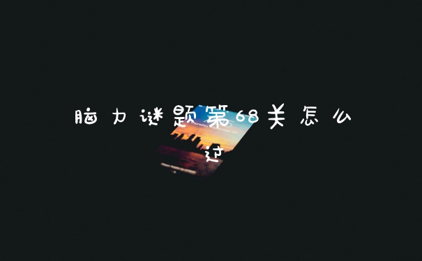 脑力谜题第68关怎么过