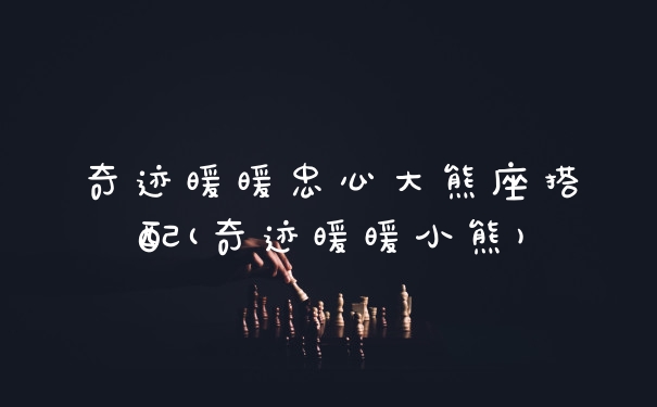 奇迹暖暖忠心大熊座搭配(奇迹暖暖小熊)