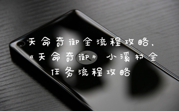 天命奇御全流程攻略,《天命奇御》小溪村全任务流程攻略