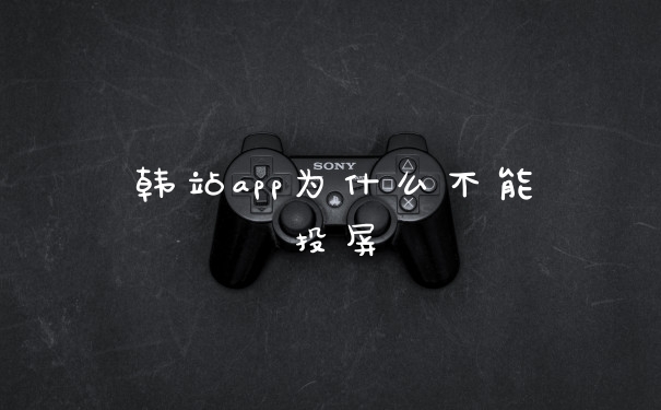 韩站app为什么不能投屏