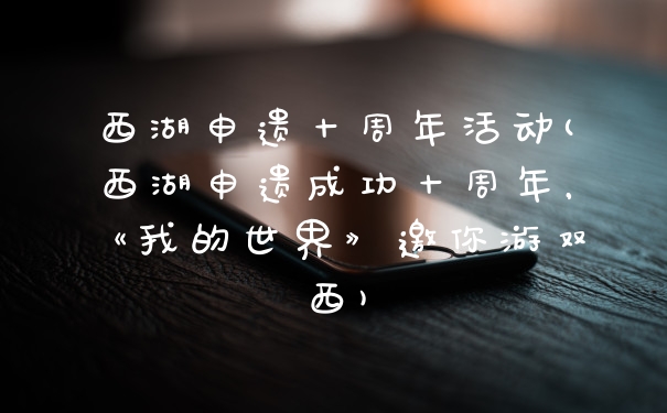 西湖申遗十周年活动(西湖申遗成功十周年,《我的世界》邀你游双西)