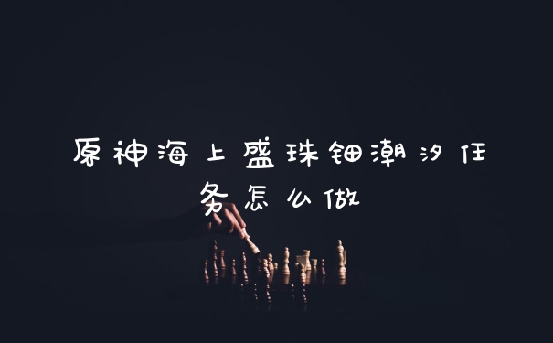 原神海上盛珠钿潮汐任务怎么做