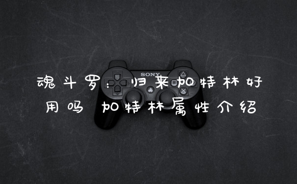 魂斗罗：归来加特林好用吗 加特林属性介绍