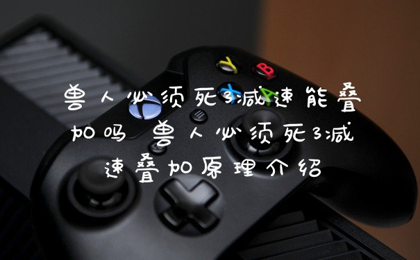 兽人必须死3减速能叠加吗 兽人必须死3减速叠加原理介绍