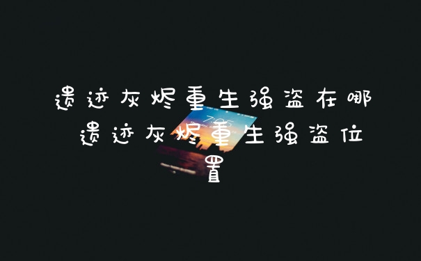 遗迹灰烬重生强盗在哪 遗迹灰烬重生强盗位置