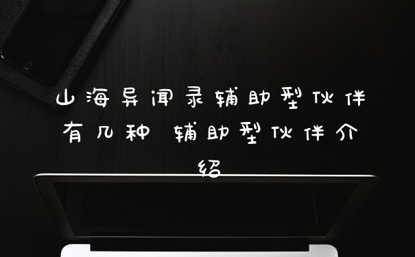 山海异闻录辅助型伙伴有几种 辅助型伙伴介绍