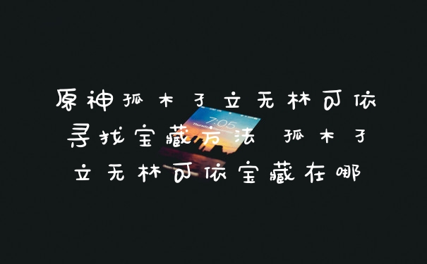 原神孤木孑立无林可依寻找宝藏方法 孤木孑立无林可依宝藏在哪