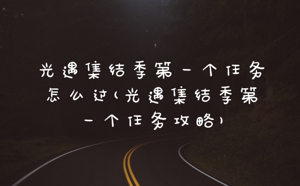 光遇集结季第一个任务怎么过(光遇集结季第一个任务攻略)