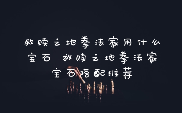 救赎之地拳法家用什么宝石 救赎之地拳法家宝石搭配推荐
