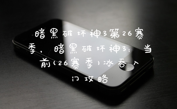 暗黑破坏神3第26赛季，暗黑破坏神3：当前(26赛季)冰吞入门攻略