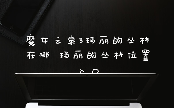 魔女之泉3玛丽的丛林在哪 玛丽的丛林位置入口